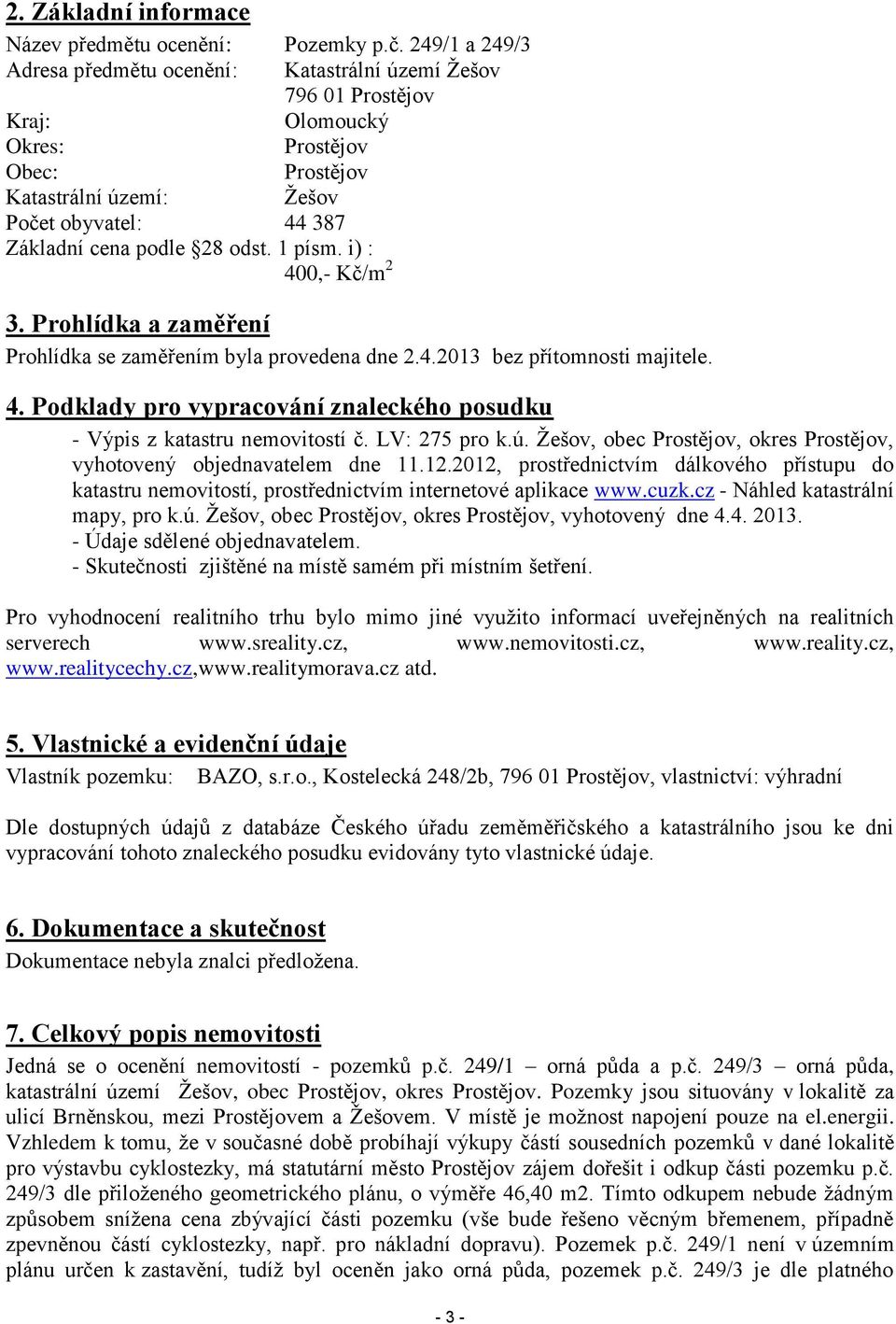 odst. 1 písm. i) : 400,- Kč/m 2 3. Prohlídka a zaměření Prohlídka se zaměřením byla provedena dne 2.4.2013 bez přítomnosti majitele. 4. Podklady pro vypracování znaleckého posudku - Výpis z katastru nemovitostí č.