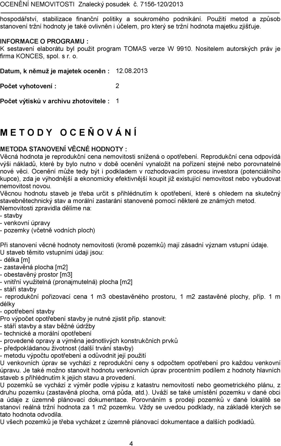 2013 Počet vyhotovení : 2 Počet výtisků v archivu zhotovitele : 1 M E T O D Y O C E Ň O V Á N Í METODA STANOVENÍ VĚCNÉ HODNOTY : Věcná hodnota je reprodukční cena nemovitosti snížená o opotřebení.