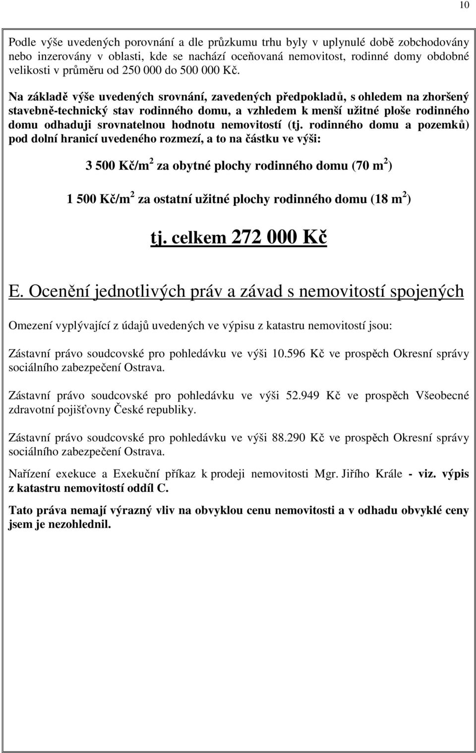 Na základě výše uvedených srovnání, zavedených předpokladů, s ohledem na zhoršený stavebně-technický stav rodinného domu, a vzhledem k menší užitné ploše rodinného domu odhaduji srovnatelnou hodnotu