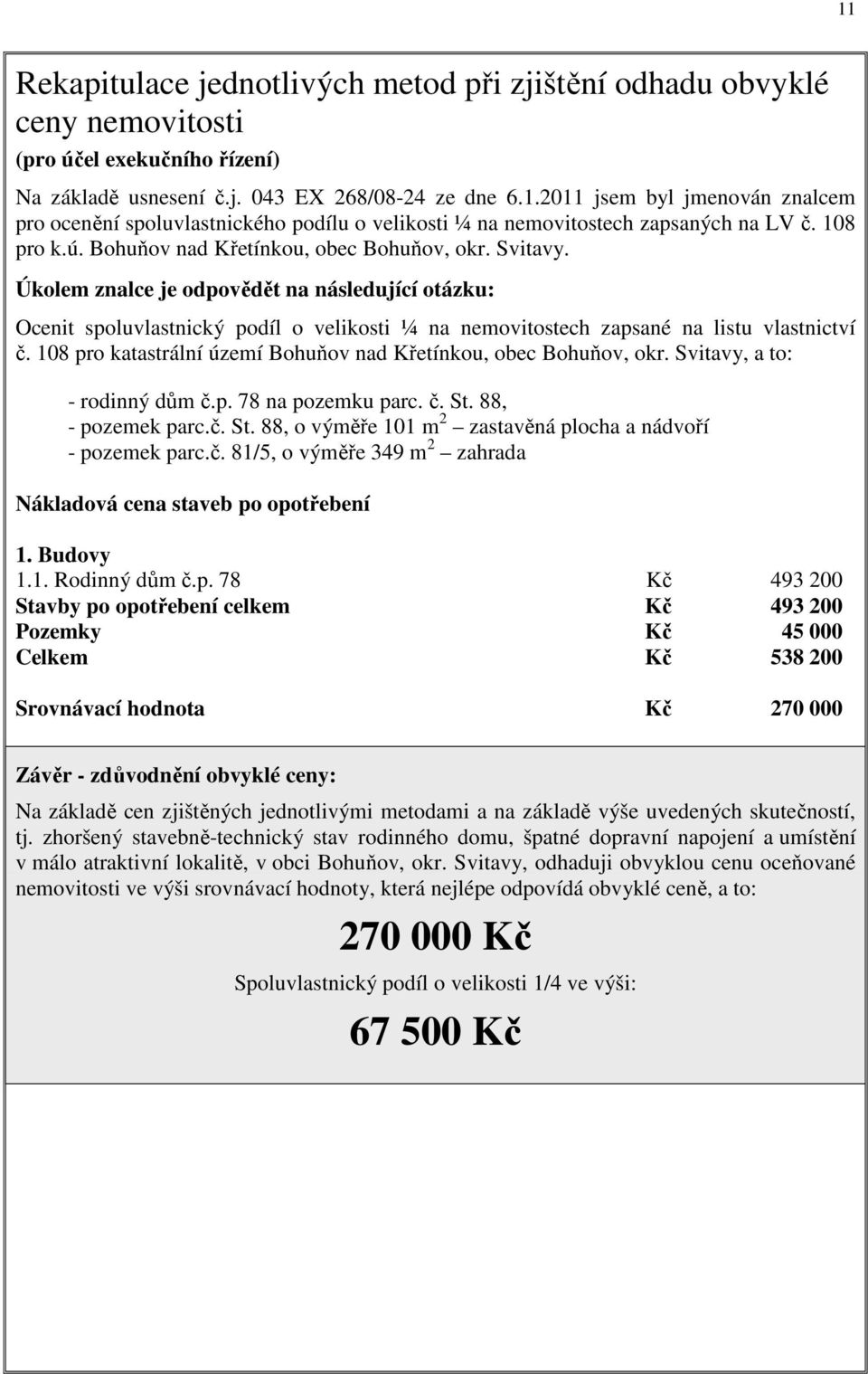 Úkolem znalce je odpovědět na následující otázku: Ocenit spoluvlastnický podíl o velikosti ¼ na nemovitostech zapsané na listu vlastnictví č.