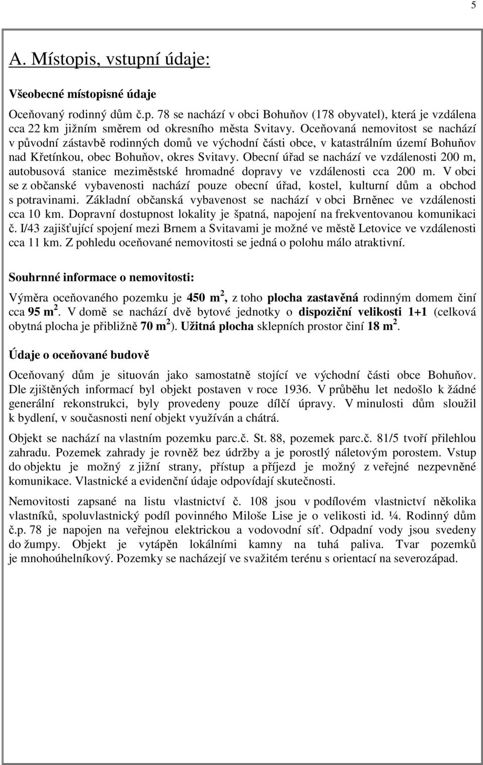 Obecní úřad se nachází ve vzdálenosti 200 m, autobusová stanice meziměstské hromadné dopravy ve vzdálenosti cca 200 m.
