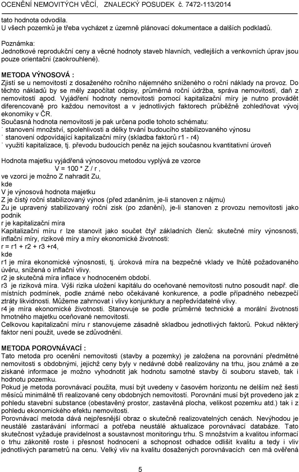METODA VÝNOSOVÁ : Zjistí se u nemovitostí z dosaženého ročního nájemného sníženého o roční náklady na provoz.