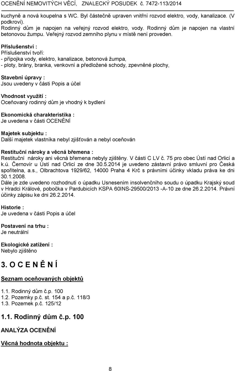 Příslušenství : Příslušenství tvoří: - přípojka vody, elektro, kanalizace, betonová žumpa, - ploty, brány, branka, venkovní a předložené schody, zpevněné plochy, Stavební úpravy : Jsou uvedeny v