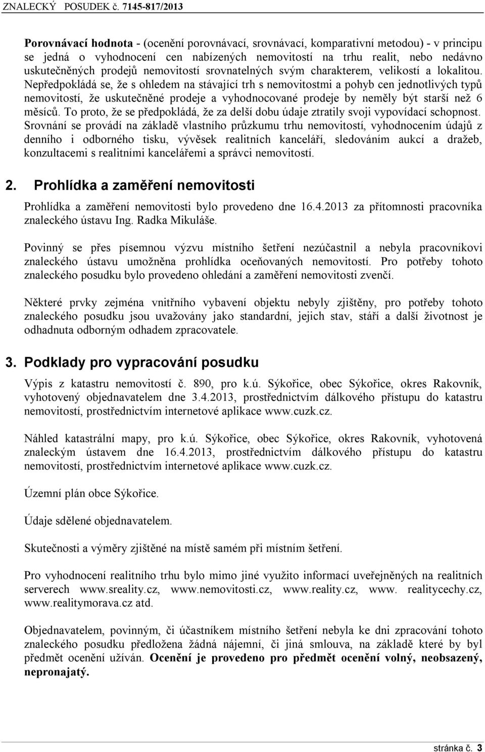 Nepředpokládá se, že s ohledem na stávající trh s nemovitostmi a pohyb cen jednotlivých typů nemovitostí, že uskutečněné prodeje a vyhodnocované prodeje by neměly být starší než 6 měsíců.