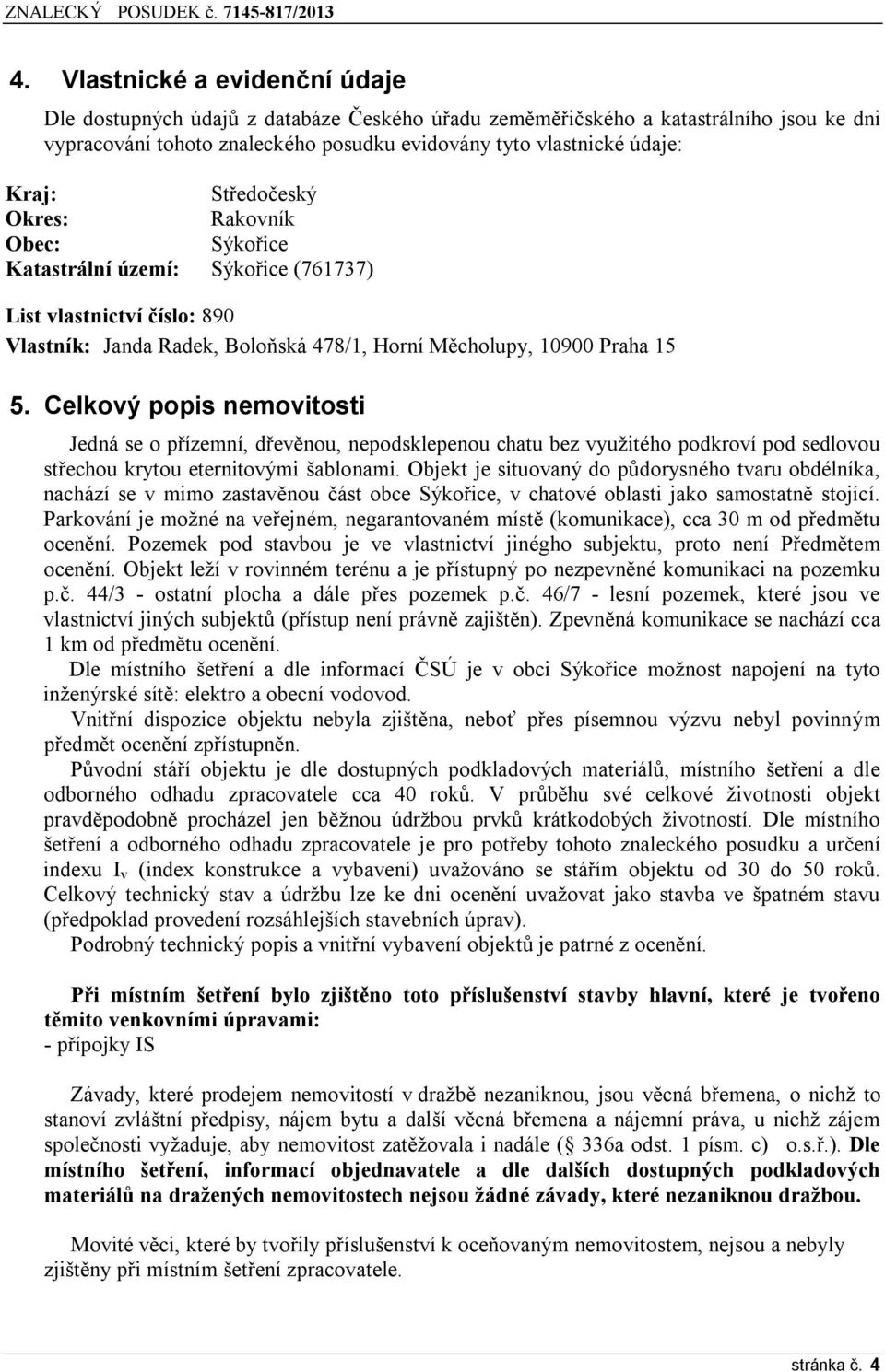 Celkový popis nemovitosti Jedná se o přízemní, dřevěnou, nepodsklepenou chatu bez využitého podkroví pod sedlovou střechou krytou eternitovými šablonami.