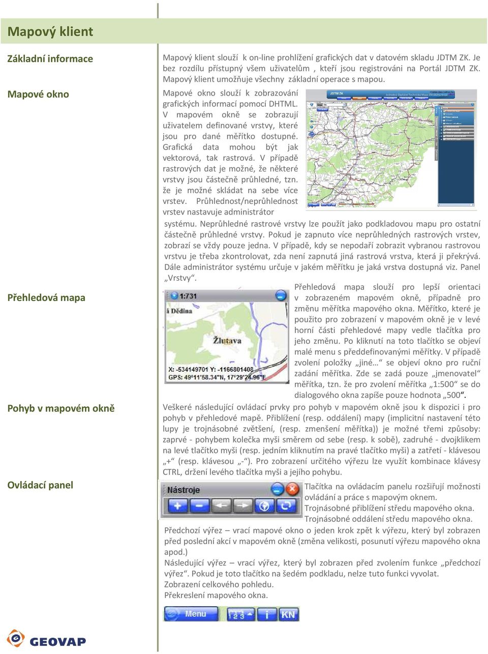 Mapové okno slouží k zobrazování grafických informací pomocí DHTML. V mapovém okně se zobrazují uživatelem definované vrstvy, které jsou pro dané měřítko dostupné.