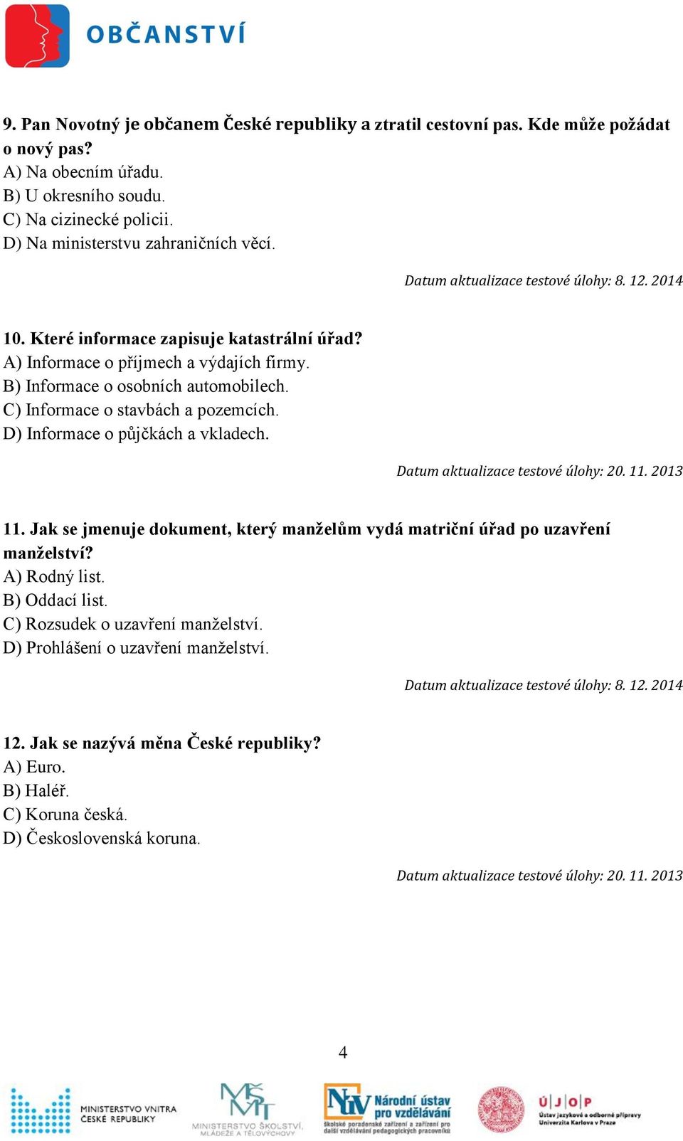 C) Informace o stavbách a pozemcích. D) Informace o půjčkách a vkladech. 11. Jak se jmenuje dokument, který manželům vydá matriční úřad po uzavření manželství? A) Rodný list.