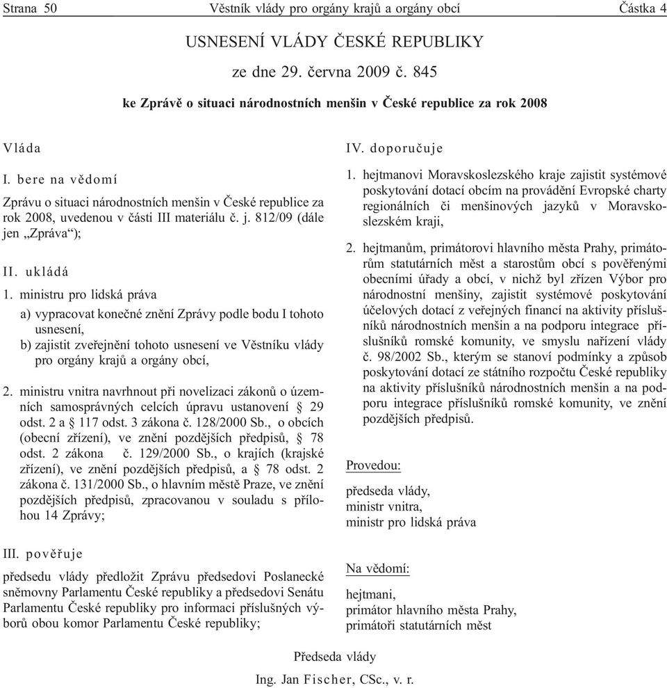 bere na vědomí Zprávu o situaci národnostních menšin v České republice za rok 2008, uvedenou v části III materiálu č. j. 812/09 (dále jen Zpráva ); II. ukládá 1.