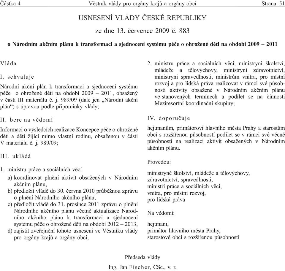 schvaluje Národní akční plán k transformaci a sjednocení systému péče o ohrožené děti na období 2009 2011, obsažený v části III materiálu č. j.