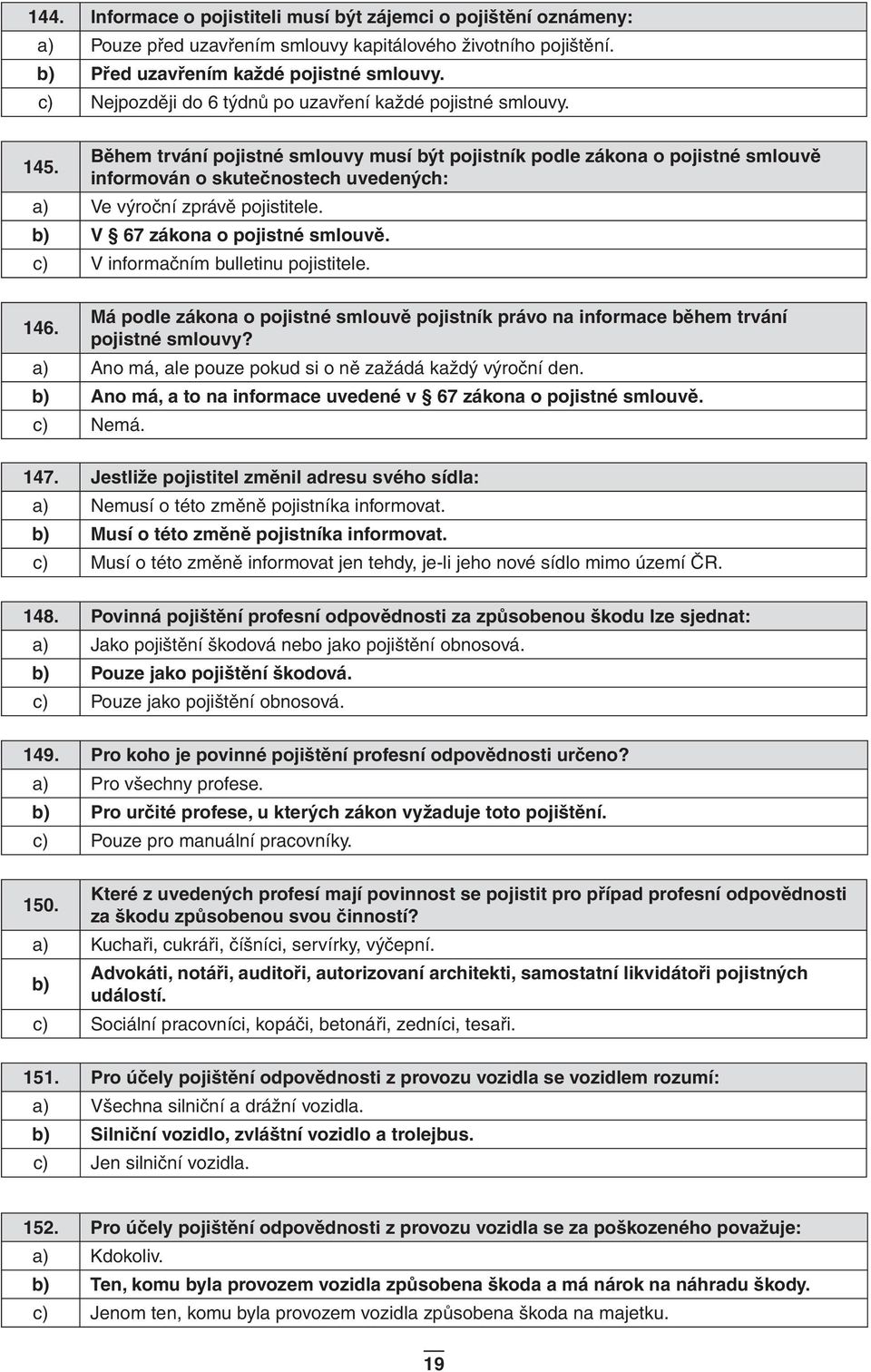 Během trvání pojistné smlouvy musí být pojistník podle zákona o pojistné smlouvě informován o skutečnostech uvedených: a) Ve výroční zprávě pojistitele. V 67 zákona o pojistné smlouvě.