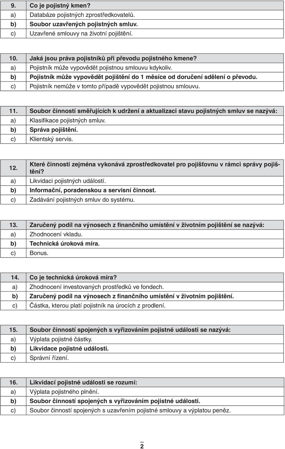 c) Pojistník nemůže v tomto případě vypovědět pojistnou smlouvu. 11. Soubor činností směřujících k udržení a aktualizaci stavu pojistných smluv se nazývá: a) Klasifikace pojistných smluv.