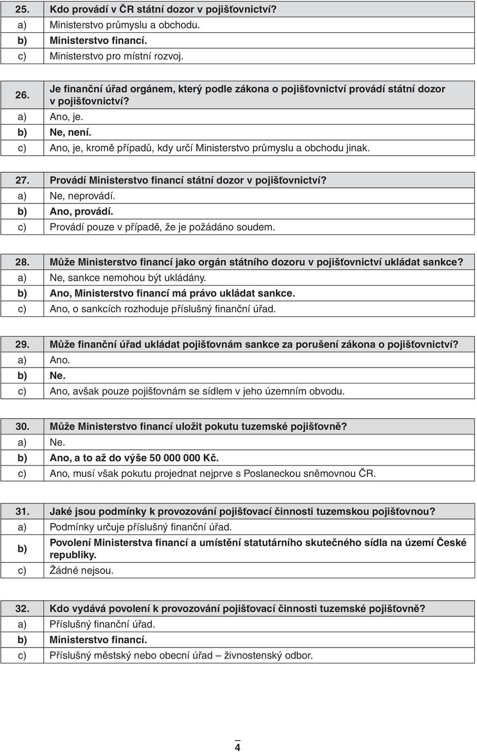 27. Provádí Ministerstvo financí státní dozor v pojišťovnictví? a) Ne, neprovádí. Ano, provádí. c) Provádí pouze v případě, že je požádáno soudem. 28.