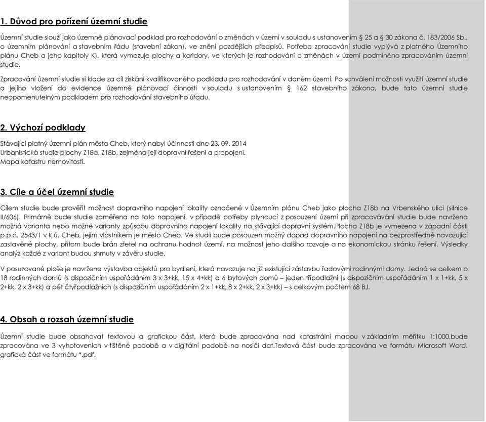 Potřeba zpracování studie vyplývá z platného Územního plánu Cheb a jeho kapitoly K), která vymezuje plochy a koridory, ve kterých je rozhodování o změnách v území podmíněno zpracováním územní studie.