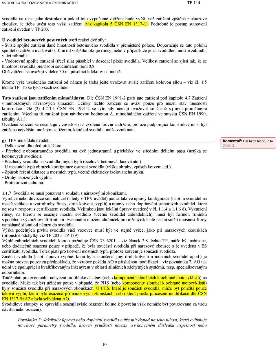 Doporučuje se tuto polohu spojitého zatížení uvažovat 0,10 m od vnějšího okraje římsy, nebo v případě, že je za svodidlem mostní zábradlí, v líci zábradlí.
