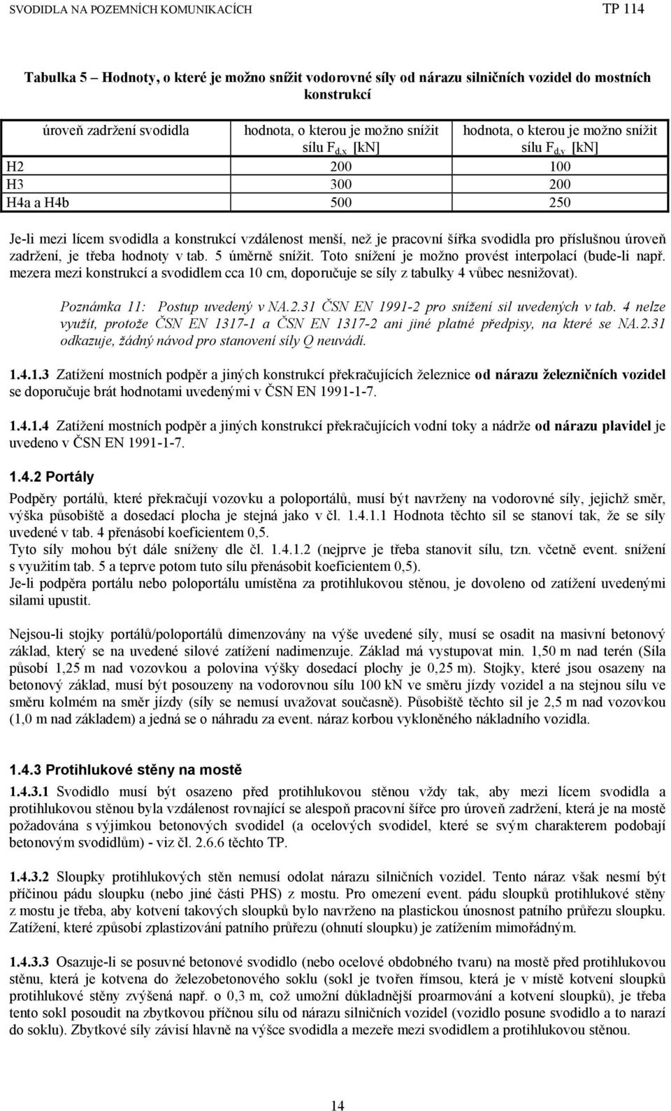 je třeba hodnoty v tab. 5 úměrně snížit. Toto snížení je možno provést interpolací (bude-li např. mezera mezi konstrukcí a svodidlem cca 10 cm, doporučuje se síly z tabulky 4 vůbec nesnižovat).