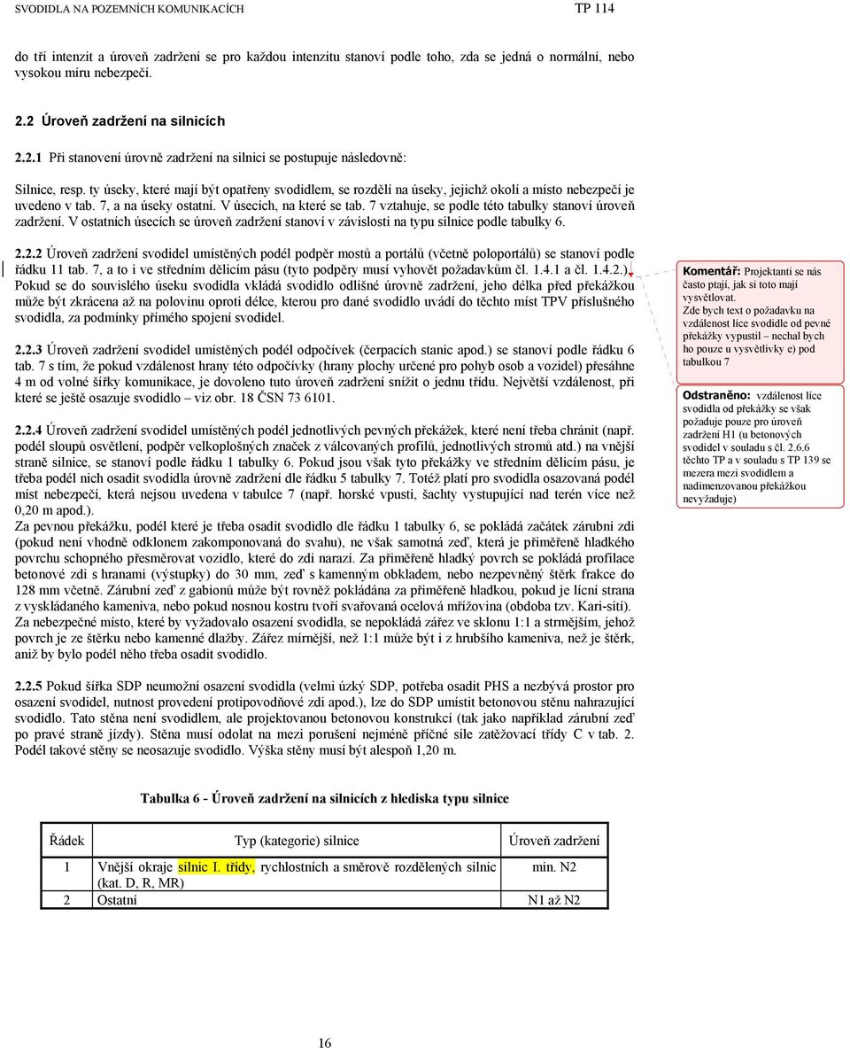 ty úseky, které mají být opatřeny svodidlem, se rozdělí na úseky, jejichž okolí a místo nebezpečí je uvedeno v tab. 7, a na úseky ostatní. V úsecích, na které se tab.