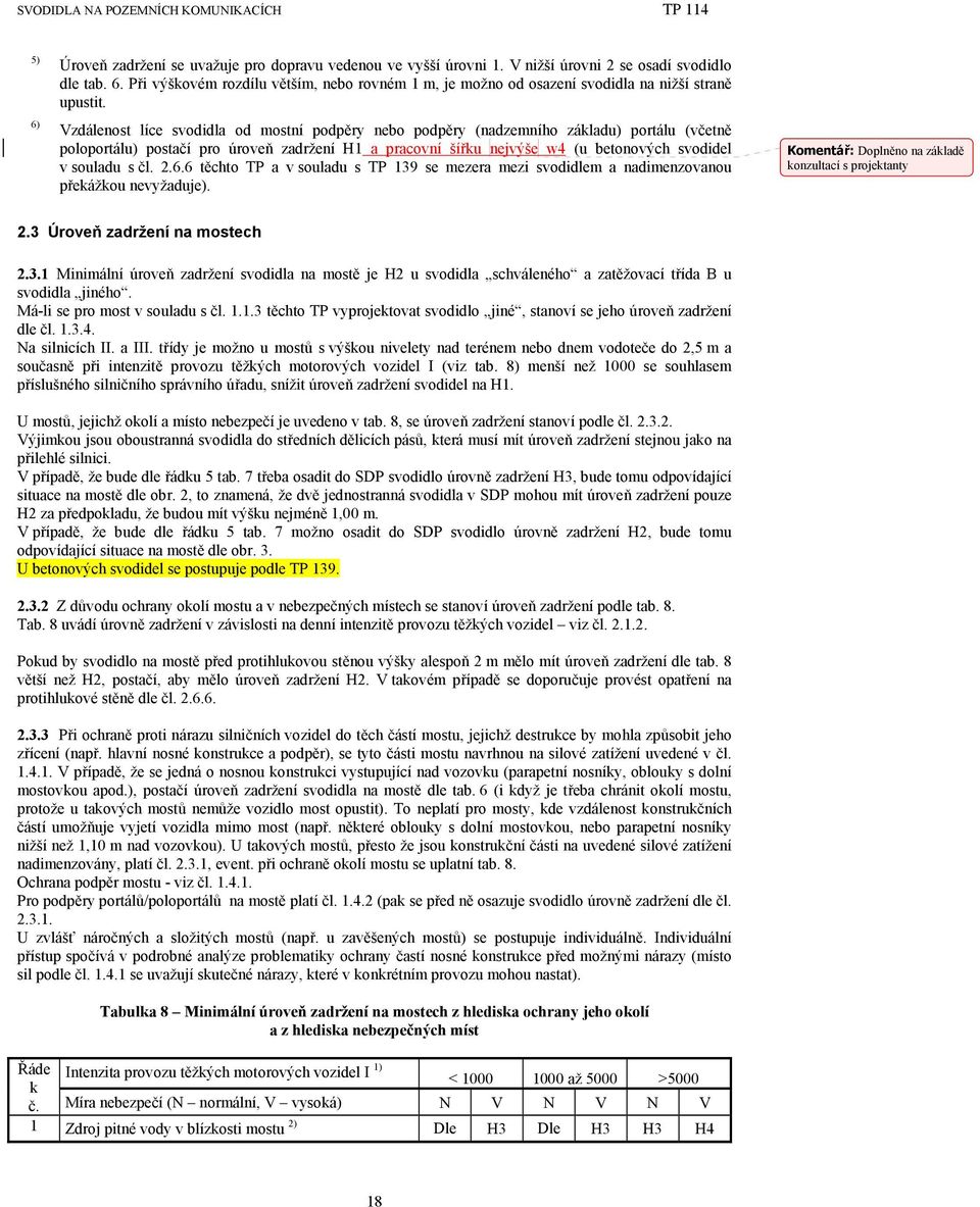 čl. 2.6.6 těchto TP a v souladu s TP 139 se mezera mezi svodidlem a nadimenzovanou překážkou nevyžaduje). Komentář: Doplněno na základě konzultací s projektanty 2.3 Úroveň zadržení na mostech 2.3.1 Minimální úroveň zadržení svodidla na mostě je H2 u svodidla schváleného a zatěžovací třída B u svodidla jiného.