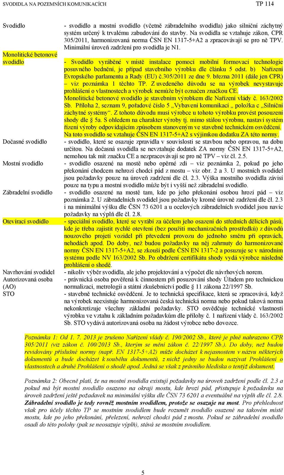 Na svodidla se vztahuje zákon, CPR 305/2011, harmonizovaná norma ČSN EN 1317-5+A2 a zpracovávají se pro ně TPV. Minimální úroveň zadržení pro svodidla je N1.