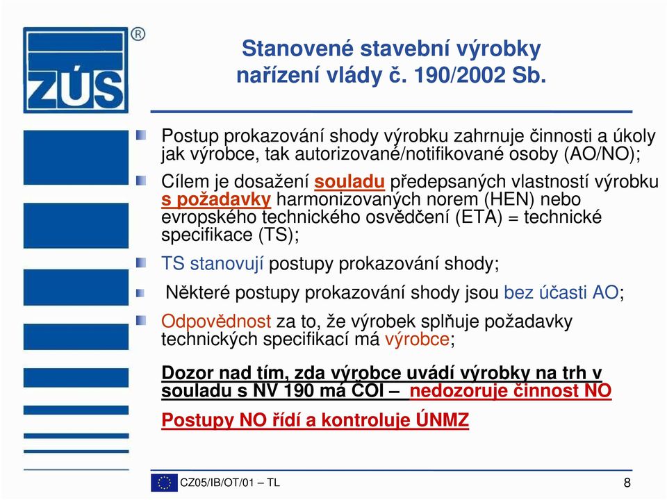 výrobku s požadavky harmonizovaných norem (HEN) nebo evropského technického osvědčení (ETA) = technické specifikace (TS); TS stanovují postupy prokazování shody;