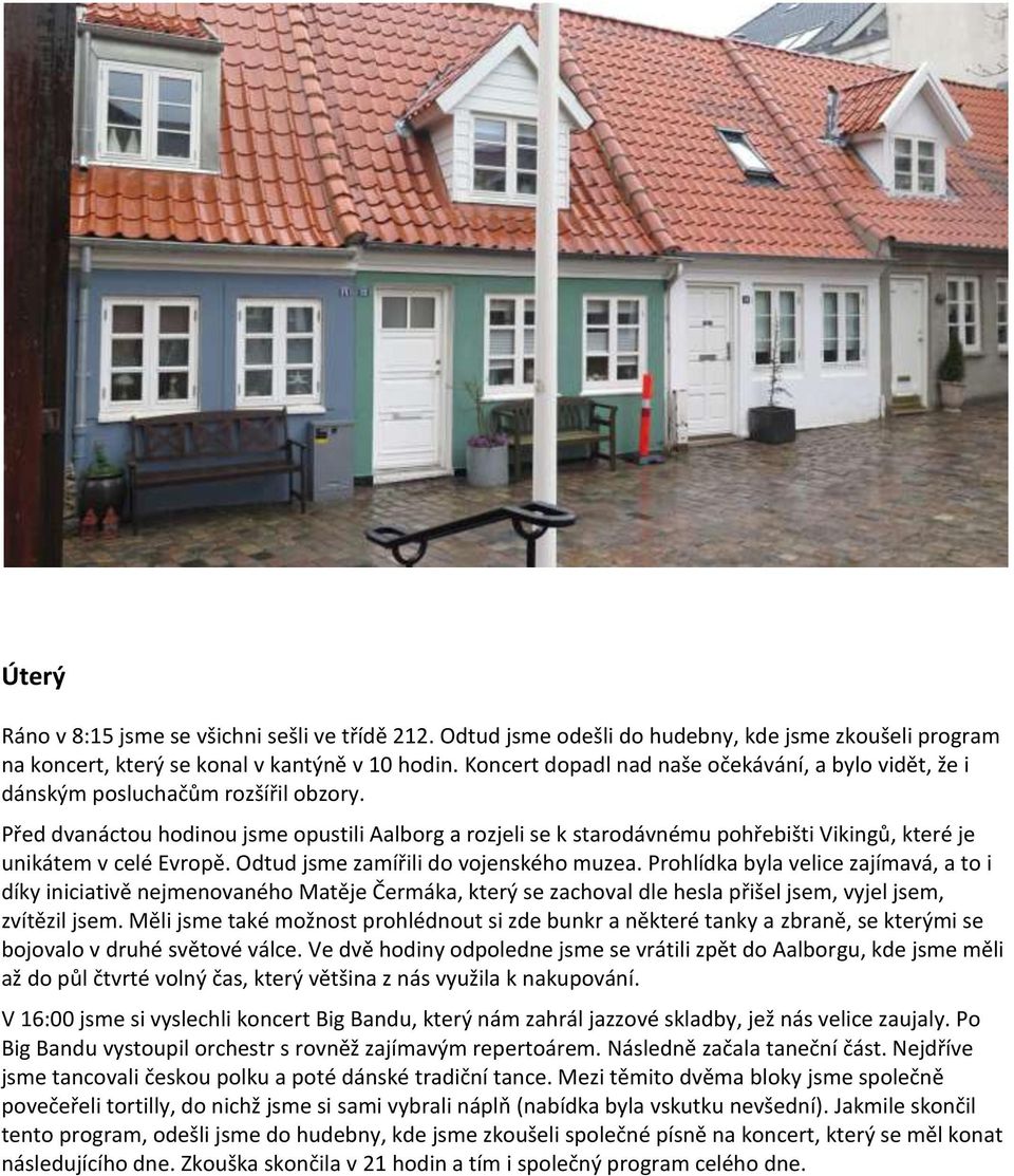 Před dvanáctou hodinou jsme opustili Aalborg a rozjeli se k starodávnému pohřebišti Vikingů, které je unikátem v celé Evropě. Odtud jsme zamířili do vojenského muzea.