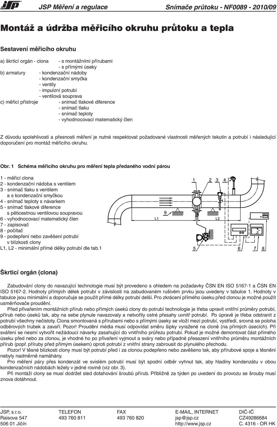 matematický člen Z důvodu spolehlivosti a přesnosti měření je nutné respektovat požadované vlastnosti měřených tekutin a potrubí i následující doporučení pro montáž měřicího okruhu. Obr.