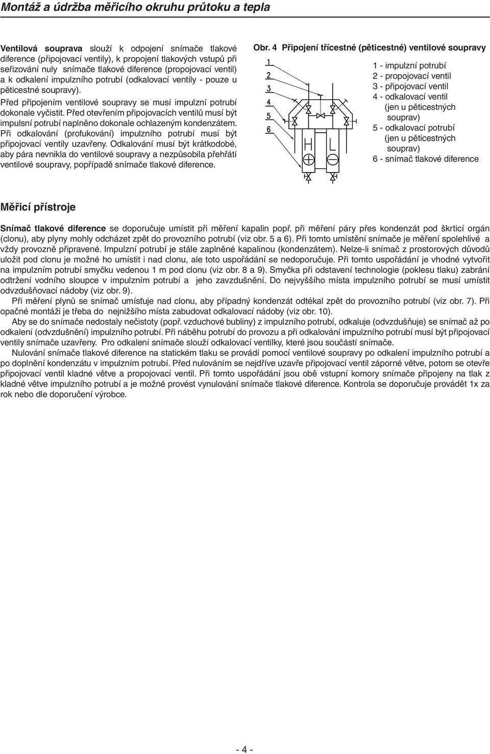 Před otevřením připojovacích ventilů musí být impulsní potrubí naplněno dokonale ochlazeným kondenzátem. Při odkalování (profukování) impulzního potrubí musí být připojovací ventily uzavřeny.