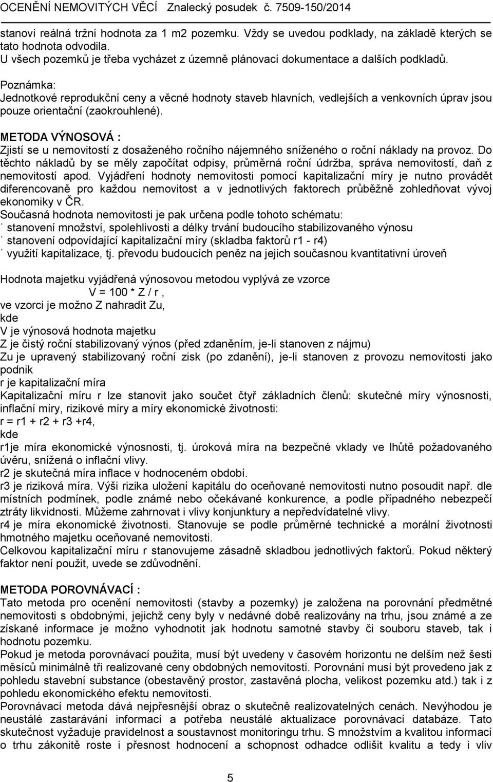 METODA VÝNOSOVÁ : Zjistí se u nemovitostí z dosaženého ročního nájemného sníženého o roční náklady na provoz.