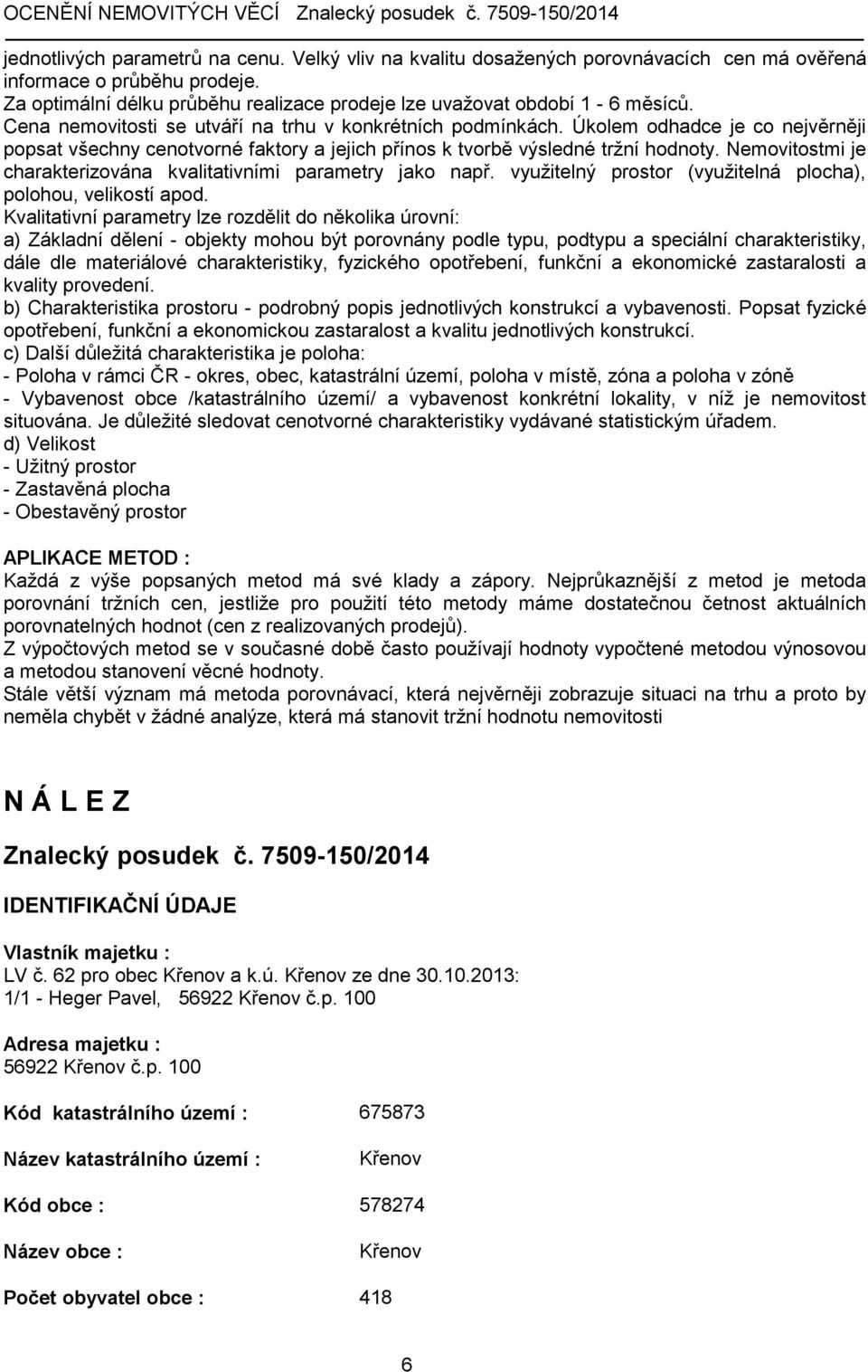 Nemovitostmi je charakterizována kvalitativními parametry jako např. využitelný prostor (využitelná plocha), polohou, velikostí apod.