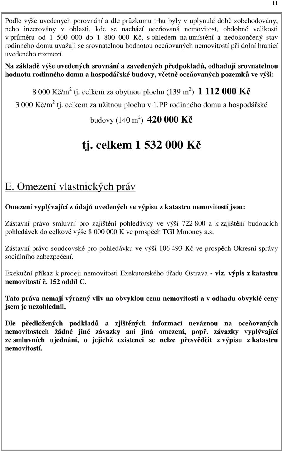Na základě výše uvedených srovnání a zavedených předpokladů, odhaduji srovnatelnou hodnotu rodinného domu a hospodářské budovy, včetně oceňovaných pozemků ve výši: 8 000 Kč/m 2 tj.