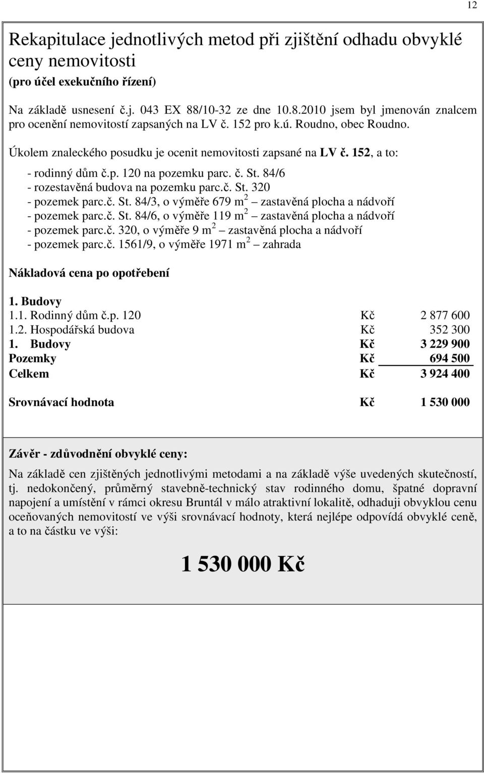 152, a to: - rodinný dům č.p. 120 na pozemku parc. č. St. 84/6 - rozestavěná budova na pozemku parc.č. St. 320 - pozemek parc.č. St. 84/3, o výměře 679 m 2 zastavěná plocha a nádvoří - pozemek parc.č. St. 84/6, o výměře 119 m 2 zastavěná plocha a nádvoří - pozemek parc.