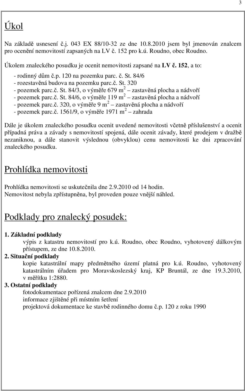 č. St. 84/6, o výměře 119 m 2 zastavěná plocha a nádvoří - pozemek parc.č. 320, o výměře 9 m 2 zastavěná plocha a nádvoří - pozemek parc.č. 1561/9, o výměře 1971 m 2 zahrada Dále je úkolem znaleckého