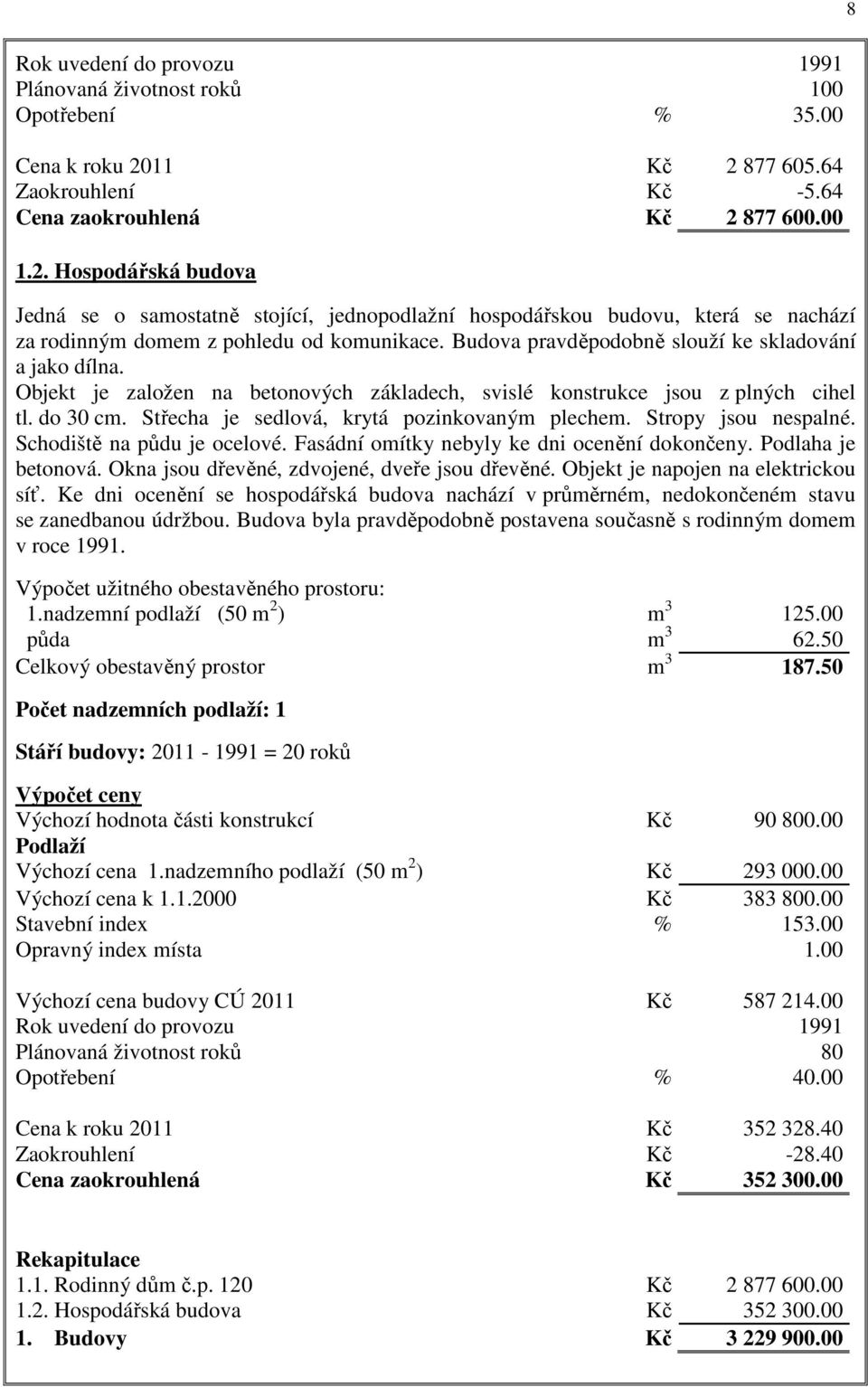 Budova pravděpodobně slouží ke skladování a jako dílna. Objekt je založen na betonových základech, svislé konstrukce jsou z plných cihel tl. do 30 cm. Střecha je sedlová, krytá pozinkovaným plechem.