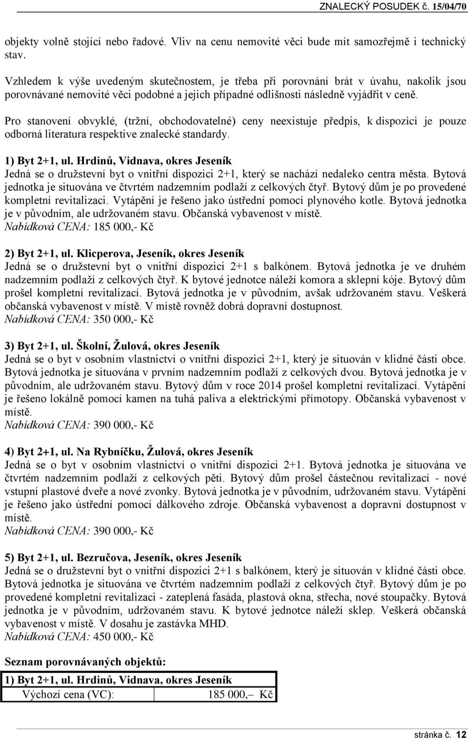Pro stanovení obvyklé, (tržní, obchodovatelné) ceny neexistuje předpis, k dispozici je pouze odborná literatura respektive znalecké standardy. 1) Byt 2+1, ul.