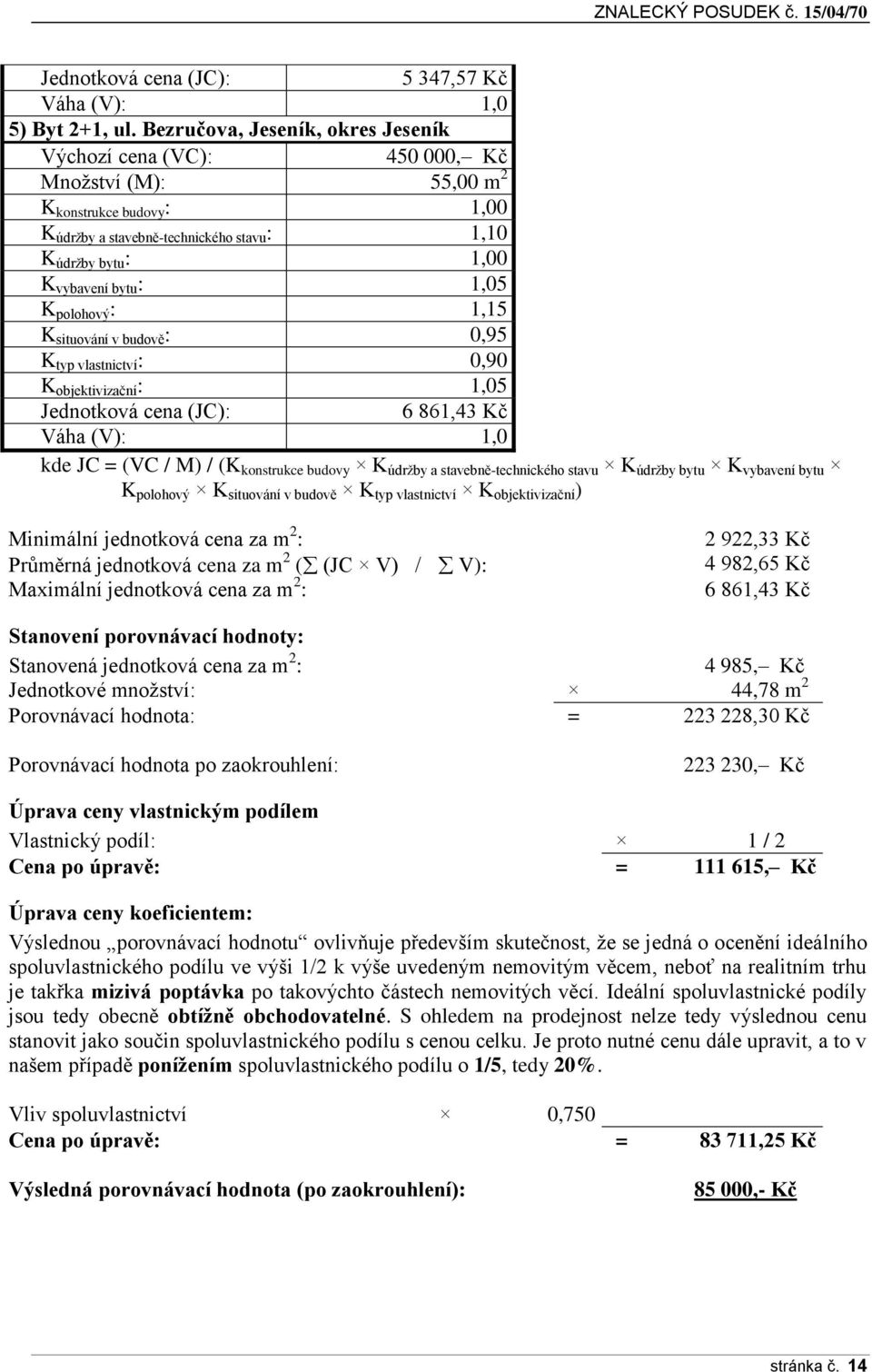 1,05 K polohový : 1,15 K situování v budově : 0,95 K typ vlastnictví : 0,90 K objektivizační : 1,05 Jednotková cena (JC): 6 861,43 Kč Váha (V): 1,0 kde JC = (VC / M) / (K konstrukce budovy K údržby a