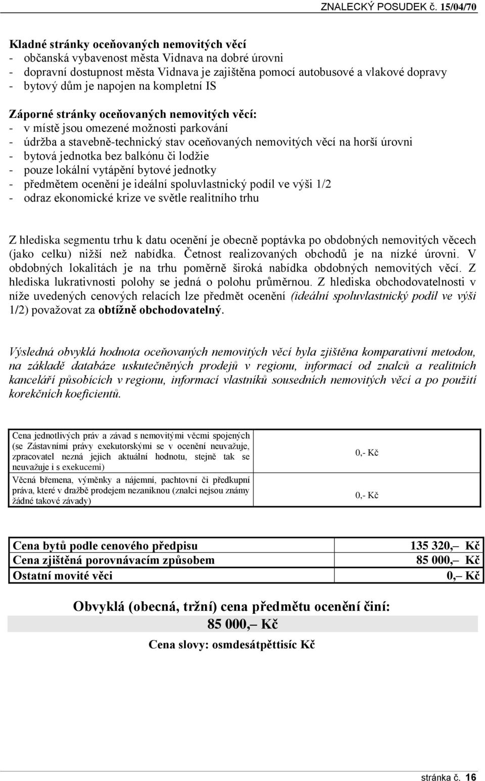 jednotka bez balkónu či lodžie - pouze lokální vytápění bytové jednotky - předmětem ocenění je ideální spoluvlastnický podíl ve výši 1/2 - odraz ekonomické krize ve světle realitního trhu Z hlediska