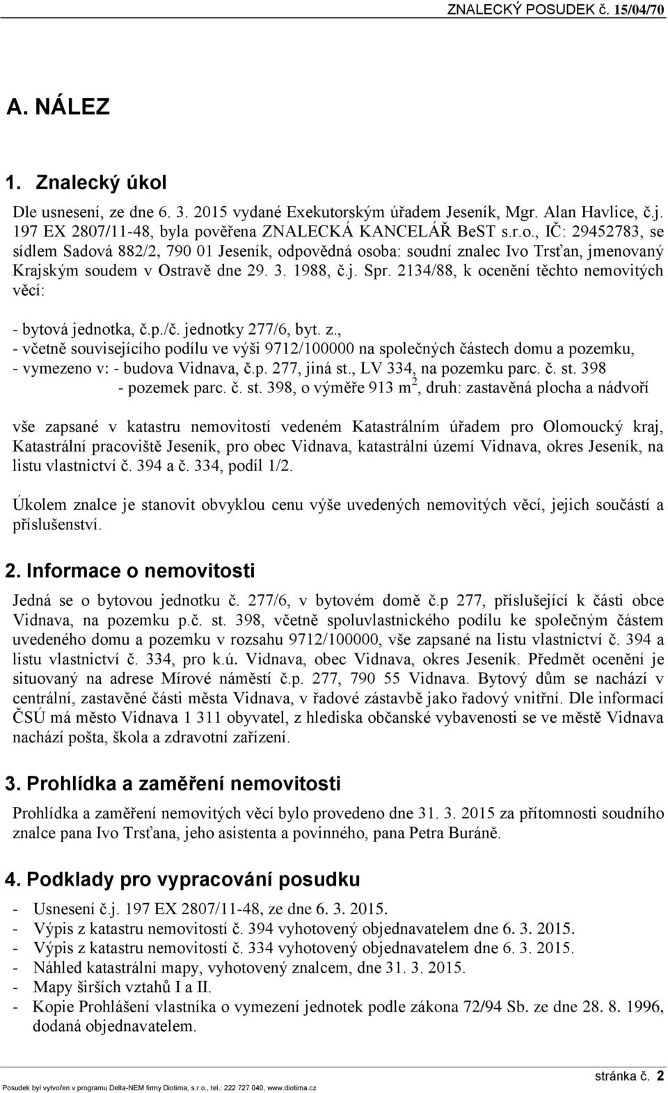 , - včetně souvisejícího podílu ve výši 9712/100000 na společných částech domu a pozemku, - vymezeno v: - budova Vidnava, č.p. 277, jiná st.