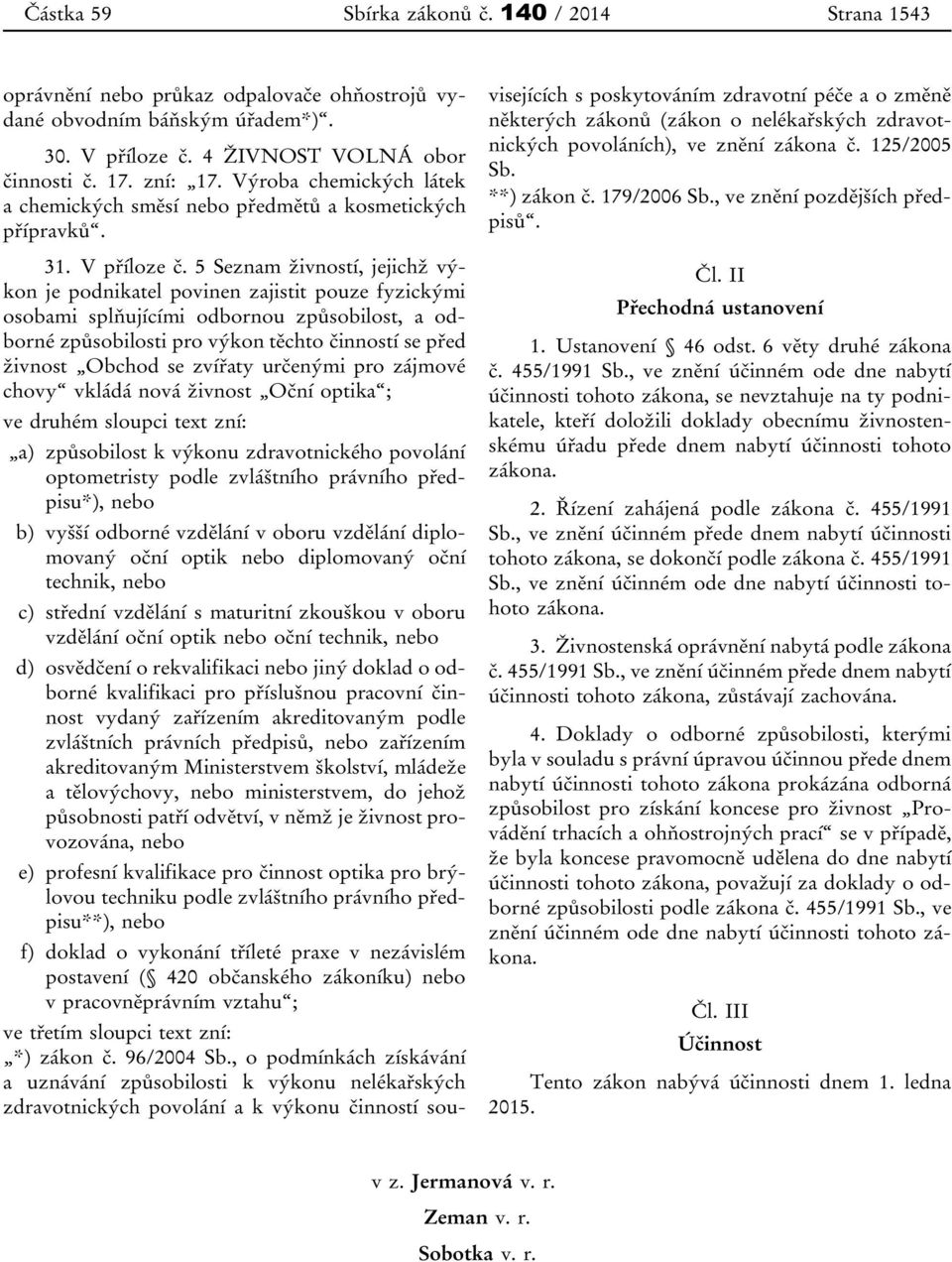 5 Seznam živností, jejichž výkon je podnikatel povinen zajistit pouze fyzickými osobami splňujícími odbornou způsobilost, a odborné způsobilosti pro výkon těchto činností se před živnost Obchod se