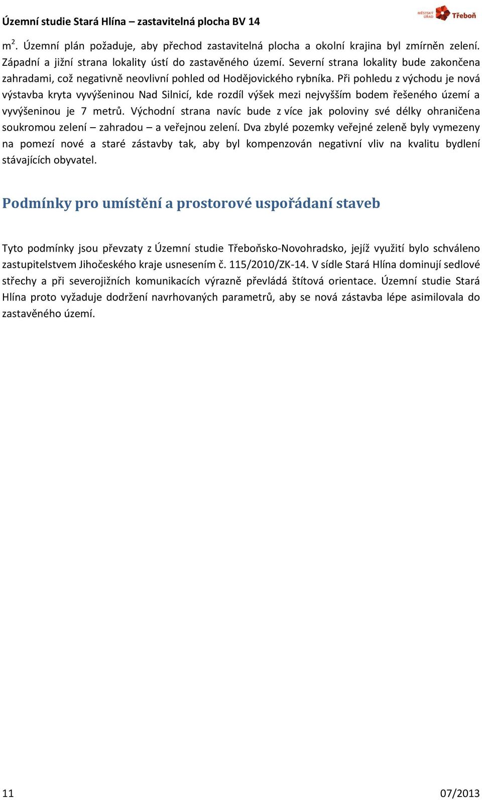 Při pohledu z východu je nová výstavba kryta vyvýšeninou Nad Silnicí, kde rozdíl výšek mezi nejvyšším bodem řešeného území a vyvýšeninou je 7 metrů.