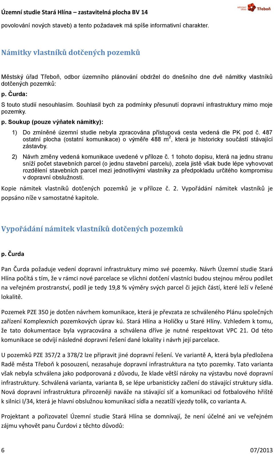 Souhlasil bych za podmínky přesunutí dopravní infrastruktury mimo moje pozemky. p. Soukup (pouze výňatek námitky): 1) Do zmíněné územní studie nebyla zpracována přístupová cesta vedená dle PK pod č.