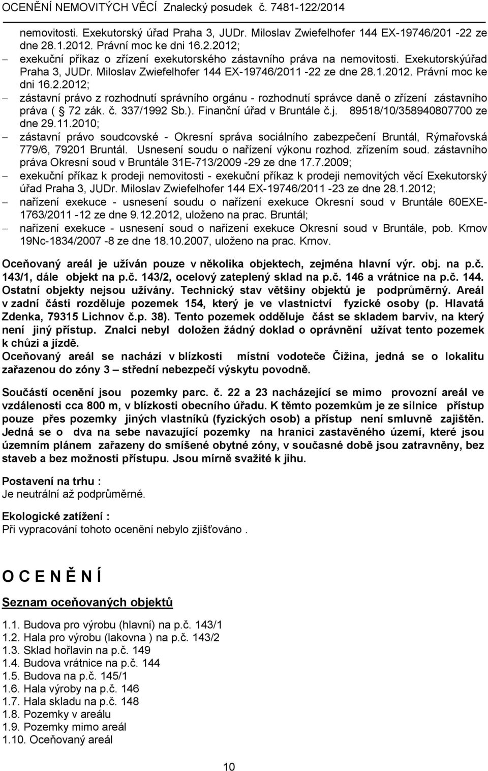 č. 337/1992 Sb.). Finanční úřad v Bruntále č.j. 89518/10/358940807700 ze dne 29.11.2010; zástavní právo soudcovské - Okresní správa sociálního zabezpečení Bruntál, Rýmařovská 779/6, 79201 Bruntál.