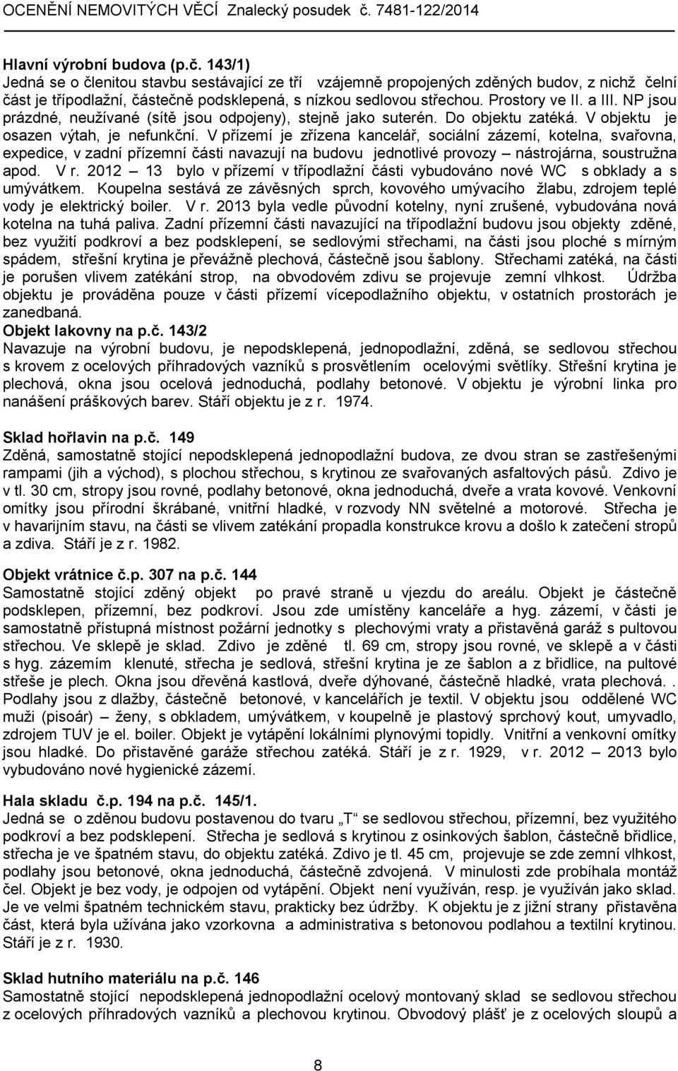 NP jsou prázdné, neužívané (sítě jsou odpojeny), stejně jako suterén. Do objektu zatéká. V objektu je osazen výtah, je nefunkční.