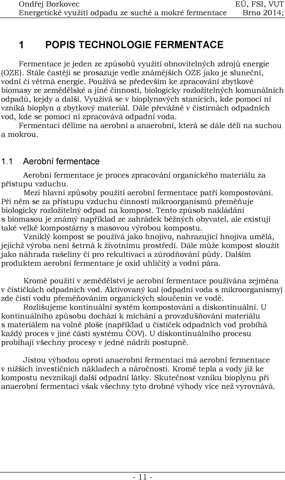 Využívá se v bioplynových stanicích, kde pomocí ní vzniká bioplyn a zbytkový materiál. Dále převážně v čistírnách odpadních vod, kde se pomocí ní zpracovává odpadní voda.