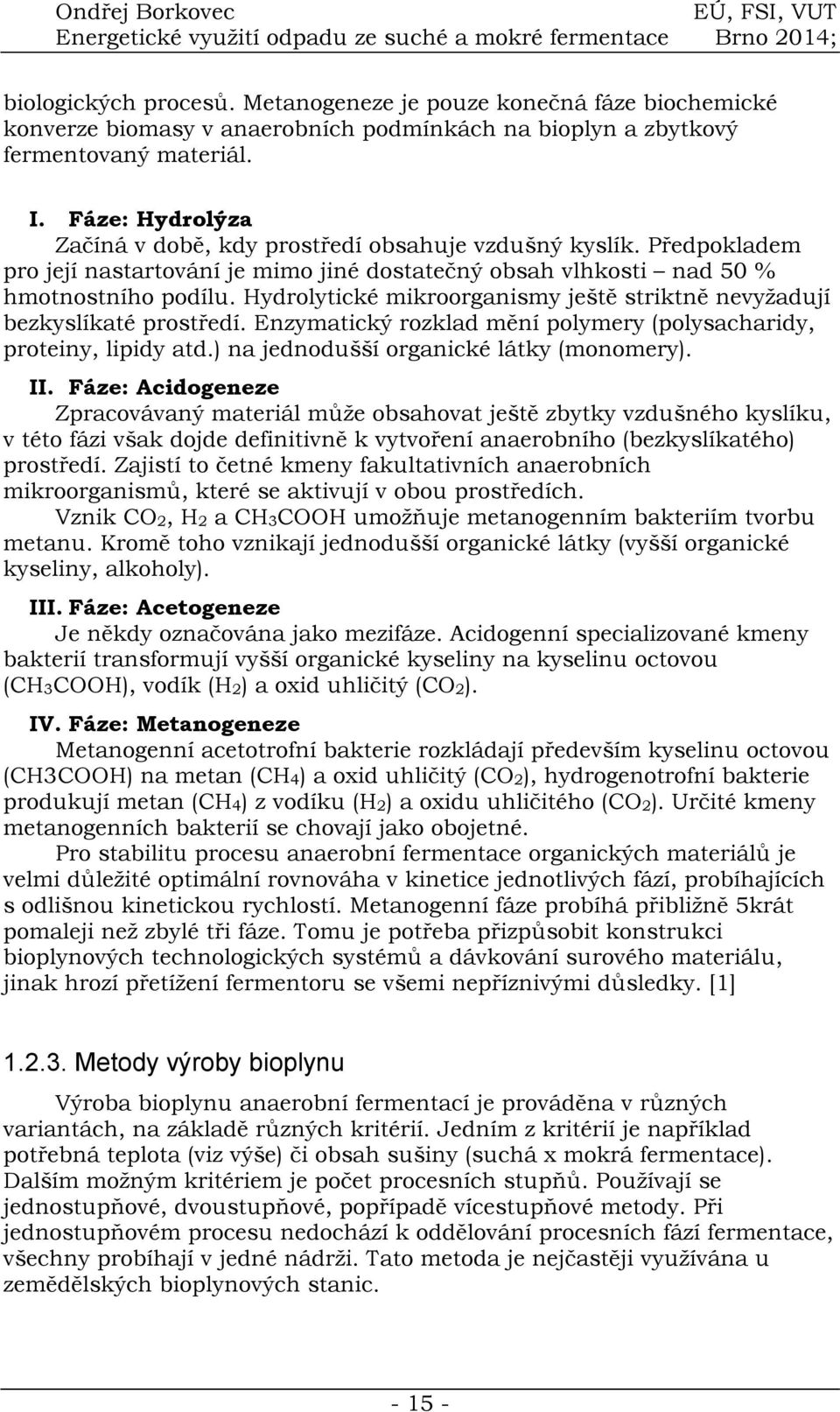 Hydrolytické mikroorganismy ještě striktně nevyžadují bezkyslíkaté prostředí. Enzymatický rozklad mění polymery (polysacharidy, proteiny, lipidy atd.) na jednodušší organické látky (monomery). II.