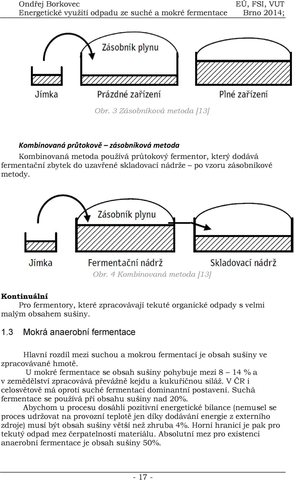 3 Mokrá anaerobní fermentace Hlavní rozdíl mezi suchou a mokrou fermentací je obsah sušiny ve zpracovávané hmotě.