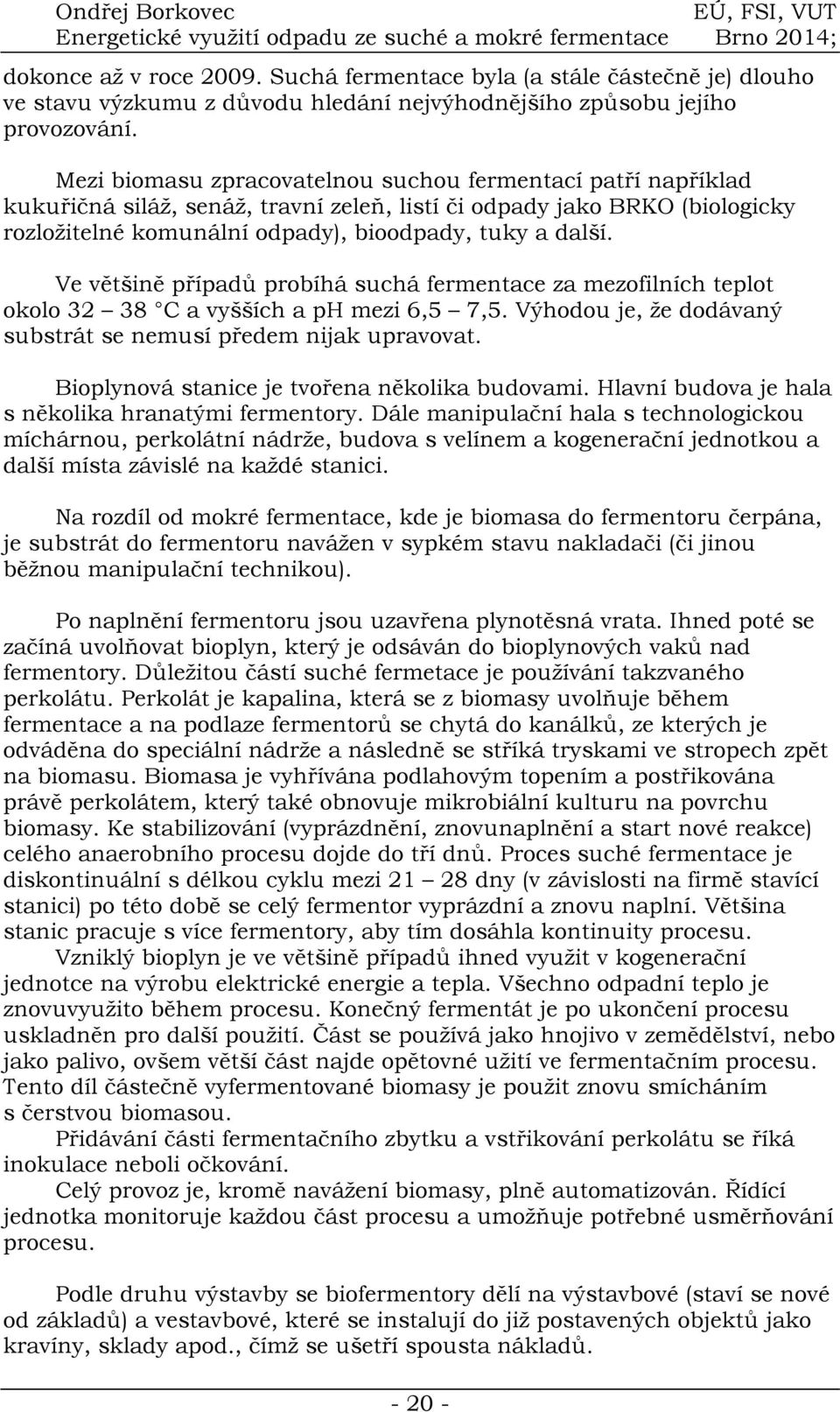 Ve většině případů probíhá suchá fermentace za mezofilních teplot okolo 32 38 C a vyšších a ph mezi 6,5 7,5. Výhodou je, že dodávaný substrát se nemusí předem nijak upravovat.