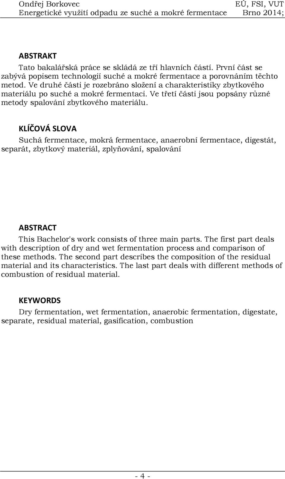 KLÍČOVÁ SLOVA Suchá fermentace, mokrá fermentace, anaerobní fermentace, digestát, separát, zbytkový materiál, zplyňování, spalování ABSTRACT This Bachelor's work consists of three main parts.