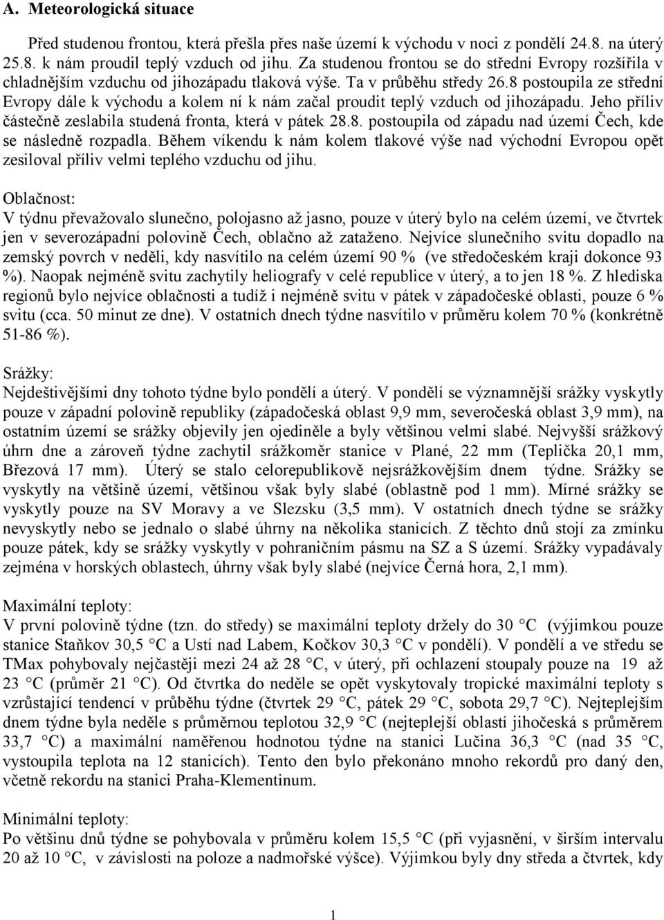 8 postoupila ze střední Evropy dále k východu a kolem ní k nám začal proudit teplý vzduch od jihozápadu. Jeho příliv částečně zeslabila studená fronta, která v pátek 28.8. postoupila od západu nad území Čech, kde se následně rozpadla.
