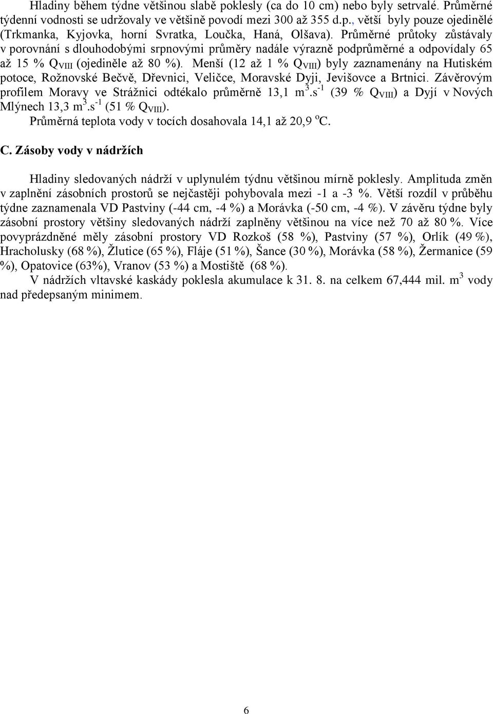 Menší (12 až 1 % Q VIII ) byly zaznamenány na Hutiském potoce, Rožnovské Bečvě, Dřevnici, Veličce, Moravské Dyji, Jevišovce a Brtnici.