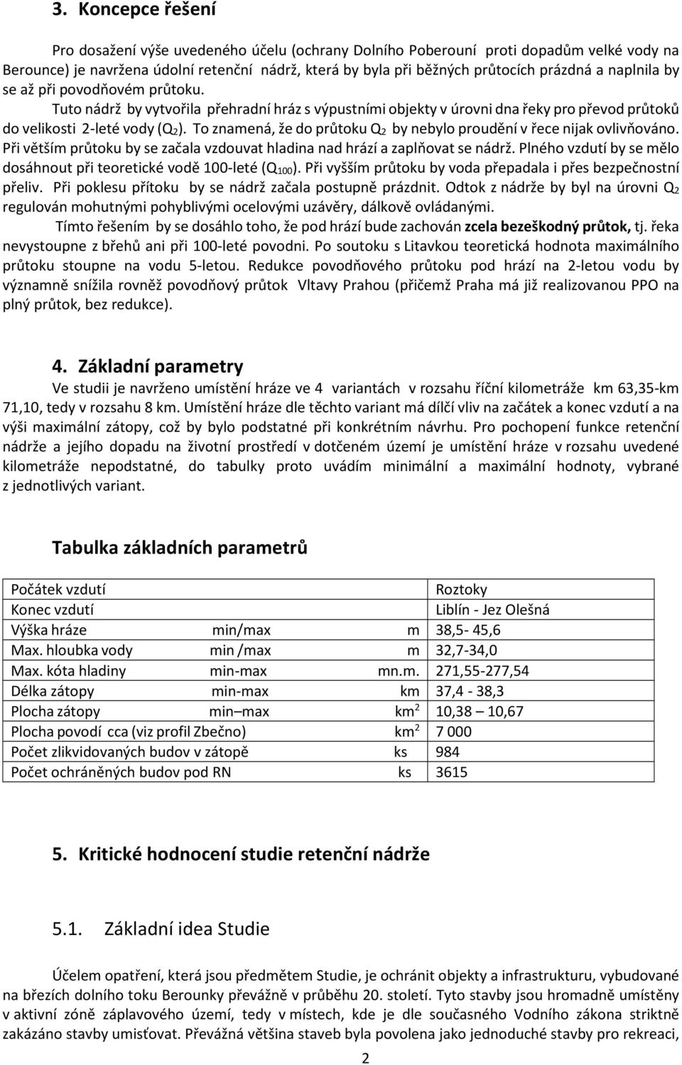 To znamená, že do průtoku Q 2 by nebylo proudění v řece nijak ovlivňováno. Při větším průtoku by se začala vzdouvat hladina nad hrází a zaplňovat se nádrž.