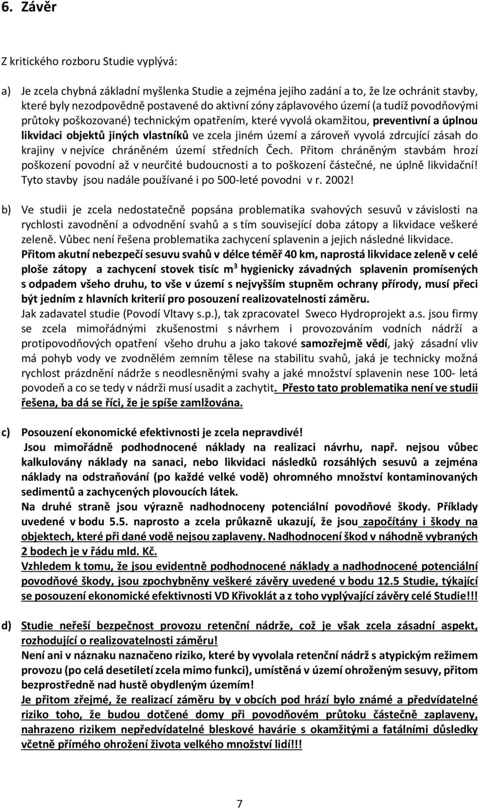 zdrcující zásah do krajiny v nejvíce chráněném území středních Čech. Přitom chráněným stavbám hrozí poškození povodní až v neurčité budoucnosti a to poškození částečné, ne úplně likvidační!